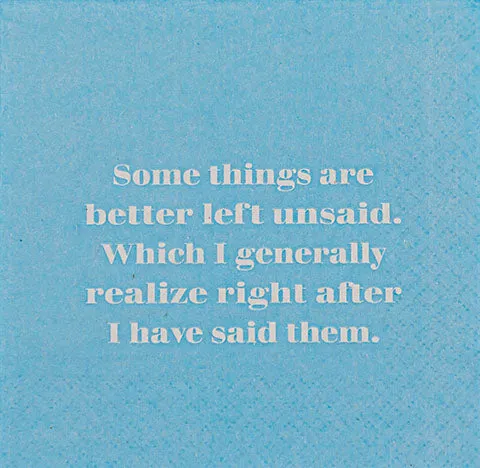 Some things are better left unsaid.  Which I generally realize right after I have said them. - Napkins (20197)